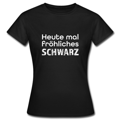 Frauen T-Shirt: Heute mal fröhliches Schwarz. - Schwarz