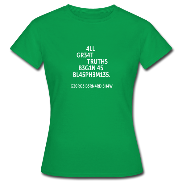 Frauen T-Shirt: All great truths begin as blasphemies. - Kelly Green