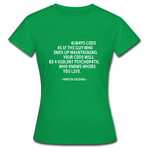 Frauen T-Shirt: Always code as if the guy who ends up maintaining … - Kelly Green