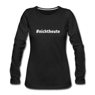 Frauen Premium Langarmshirt: Nicht heute (#nichtheute) - Schwarz