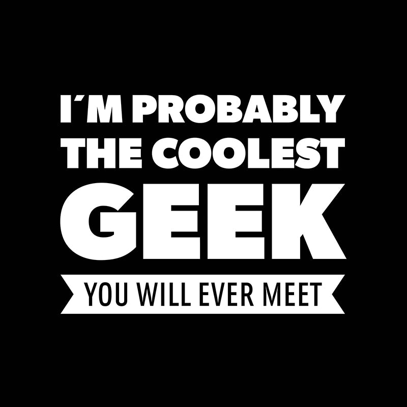 I´m probably the coolest geek you will ever meet