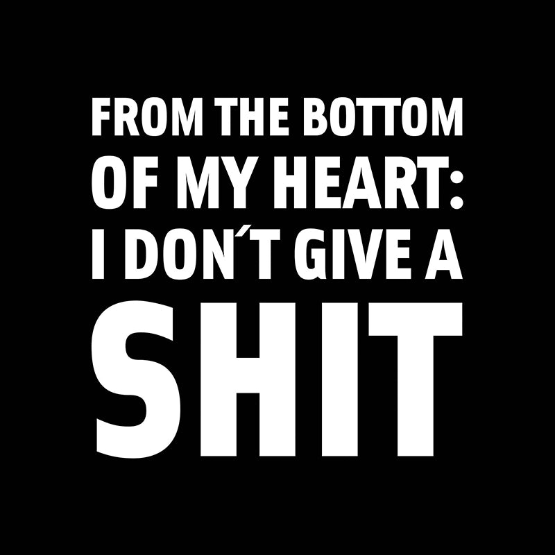 From the bottom of my heart: I don’t give a shit.