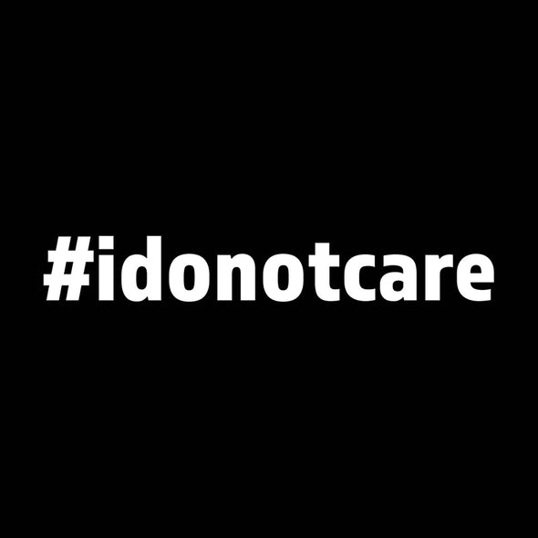 I do not care (#idonotcare)