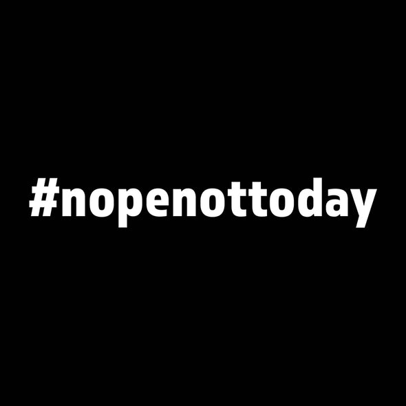 Nope, not today (#nopenottoday)