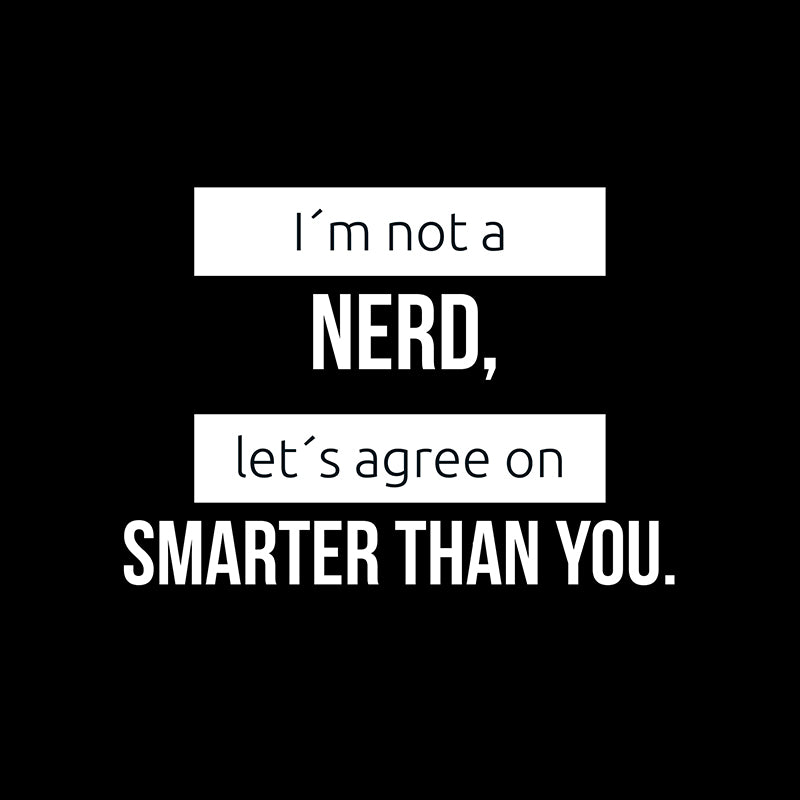 I´m not a nerd, let´s agree on smarter than you