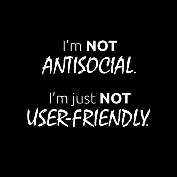 I’m not antisocial, I’m just not user-friendly
