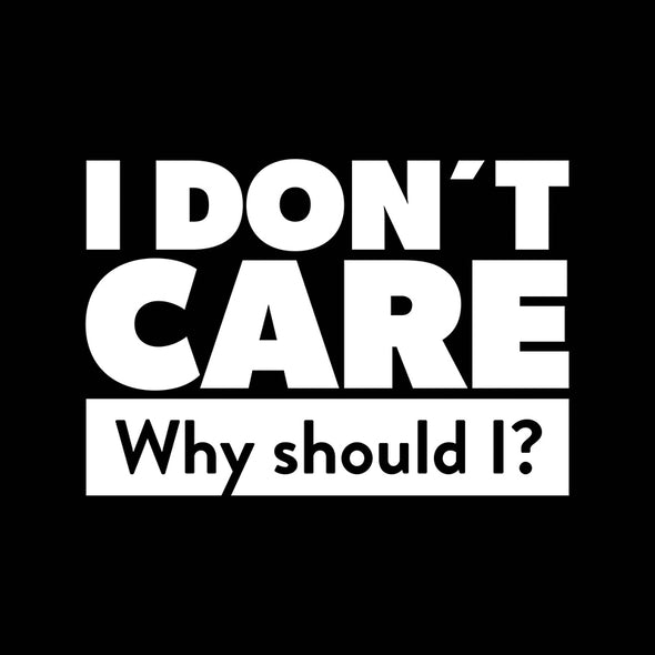 I don’t care. Why should I?