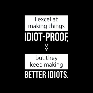 I excel at making things idiot-proof but they keep making better idiots