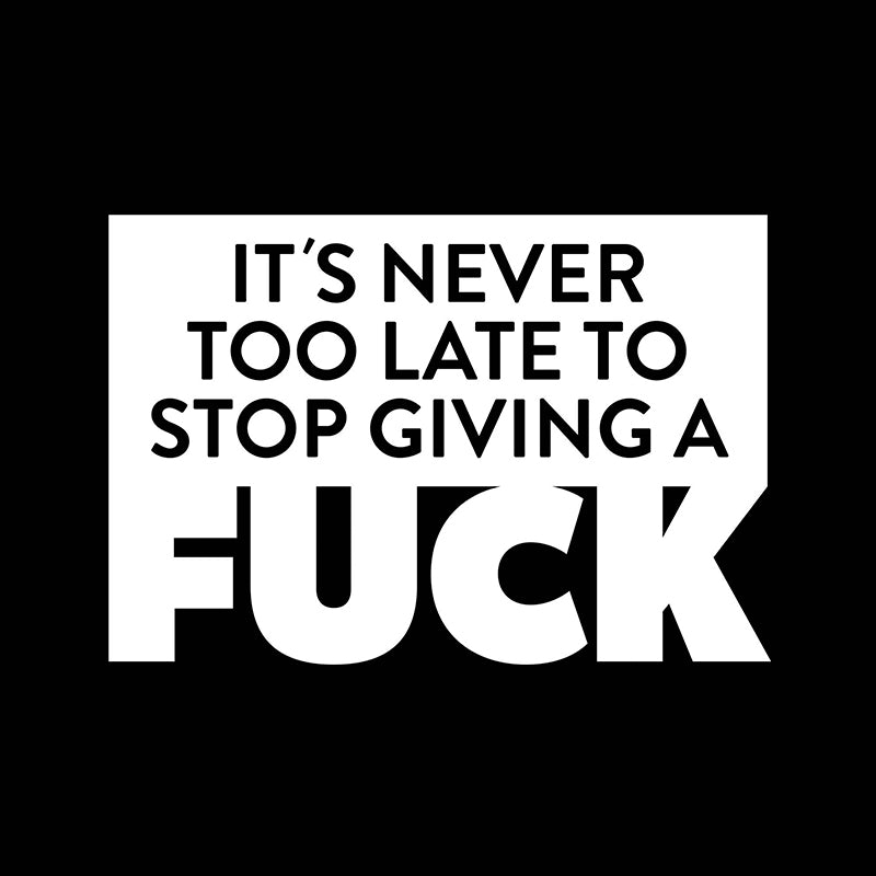 It’s never too late to stop giving a fuck.