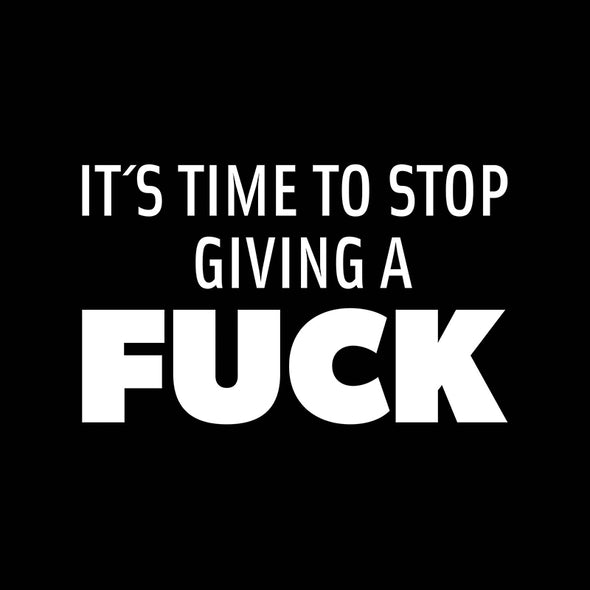 It’s time to stop giving a fuck.