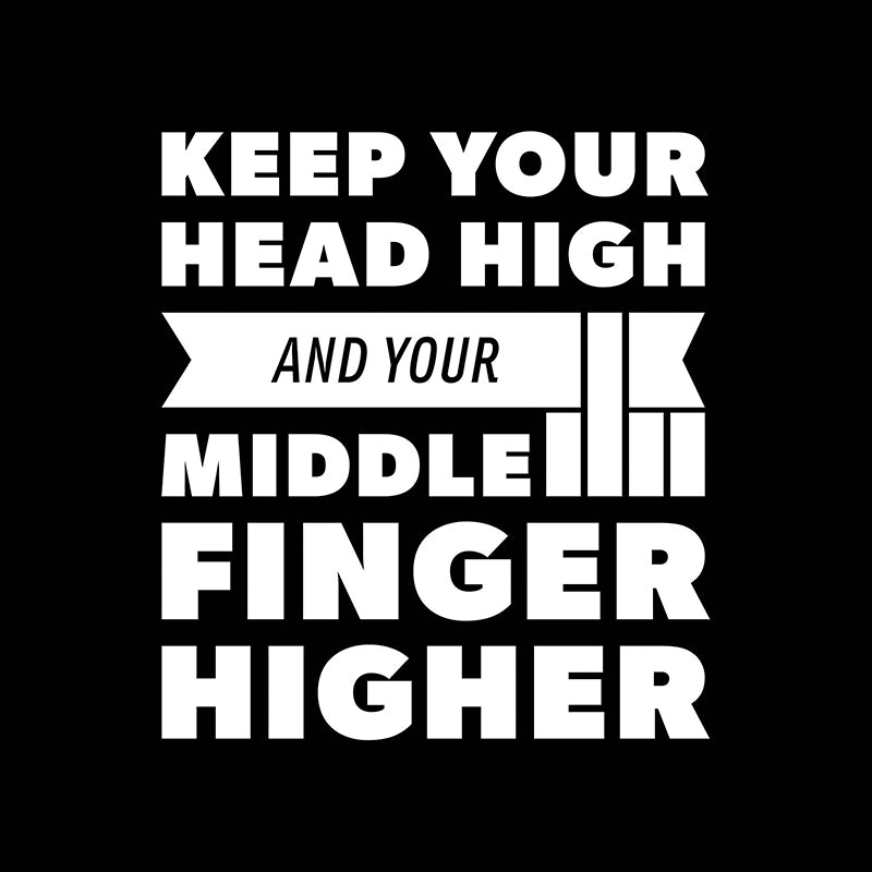 Keep your head high and your middle finger higher