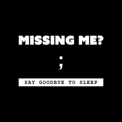 Missing me? Say goodbye to sleep