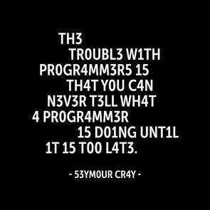 The trouble with programmers is that …
