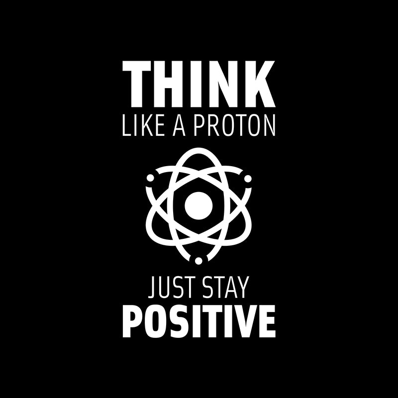 Think like a Proton. Just stay positive.