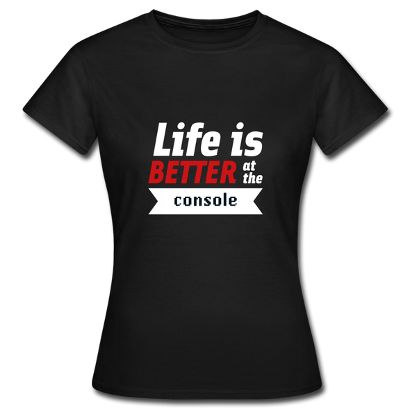 Frauen T-Shirt: Life is better at the console - Schwarz