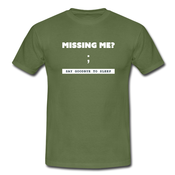 Männer T-Shirt: Missing me? Say goodbye to sleep - Militärgrün