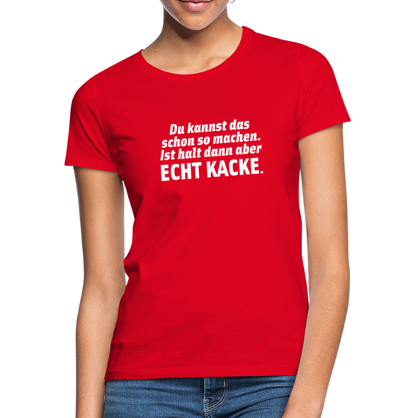 Frauen T-Shirt: Du kannst das schon so machen. Ist halt dann aber echt kacke. - Rot