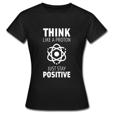 Frauen T-Shirt: Think like a Proton. Just stay positive. - Schwarz