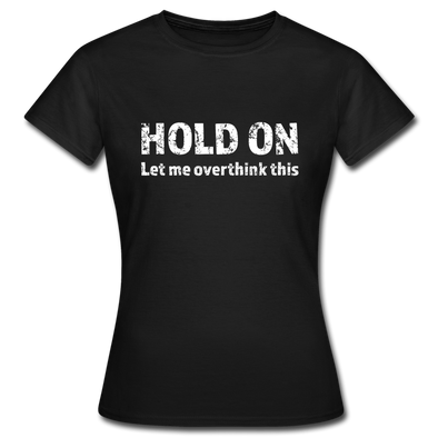 Frauen T-Shirt: Hold on - Let me overthink this - Schwarz