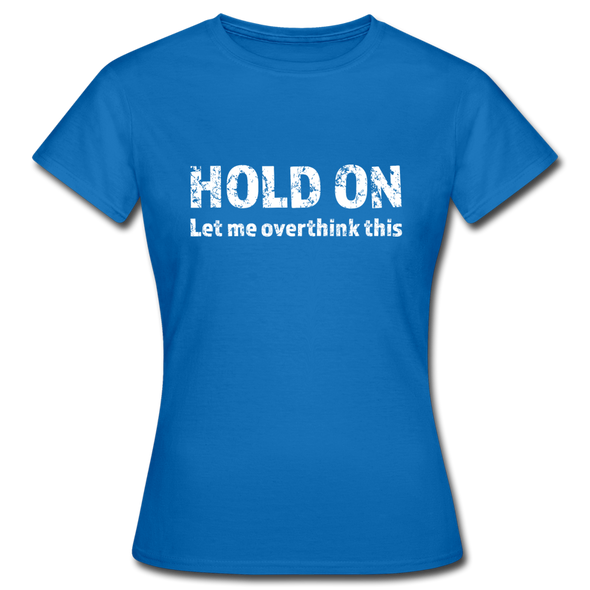 Frauen T-Shirt: Hold on - Let me overthink this - Royalblau