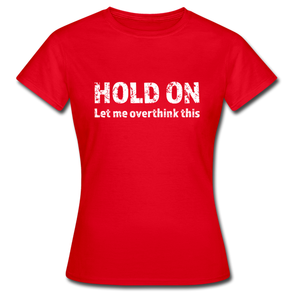 Frauen T-Shirt: Hold on - Let me overthink this - Rot