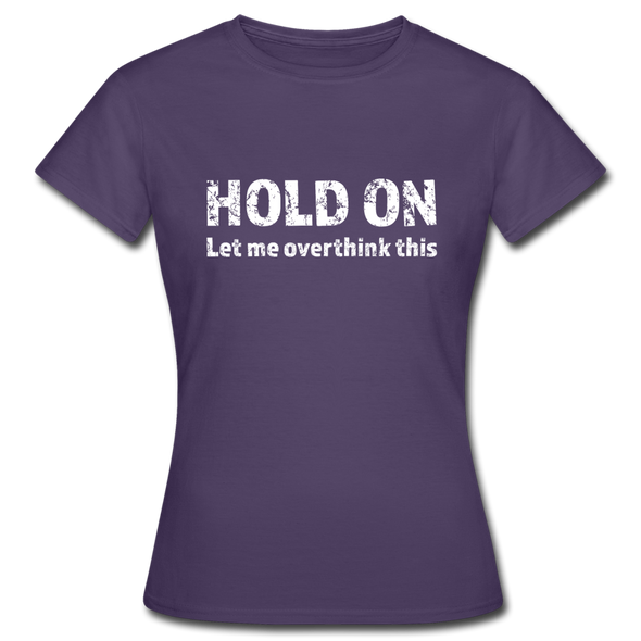 Frauen T-Shirt: Hold on - Let me overthink this - Dunkellila