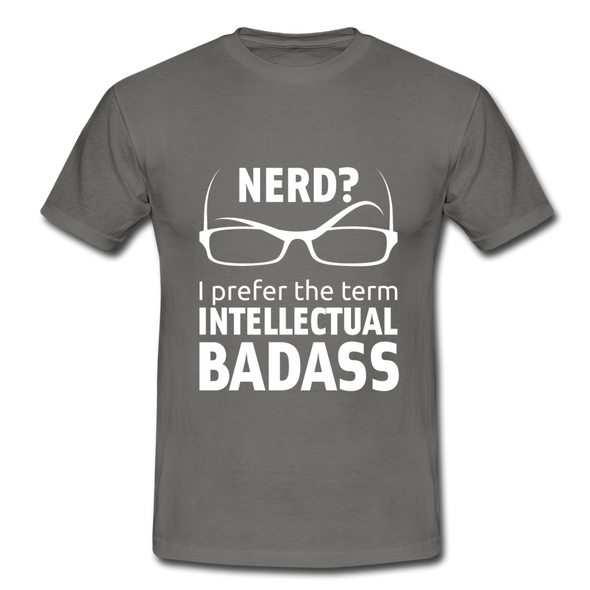 Männer T-Shirt: Nerd? I prefer the term INTELLECTUAL BADASS. - Graphit