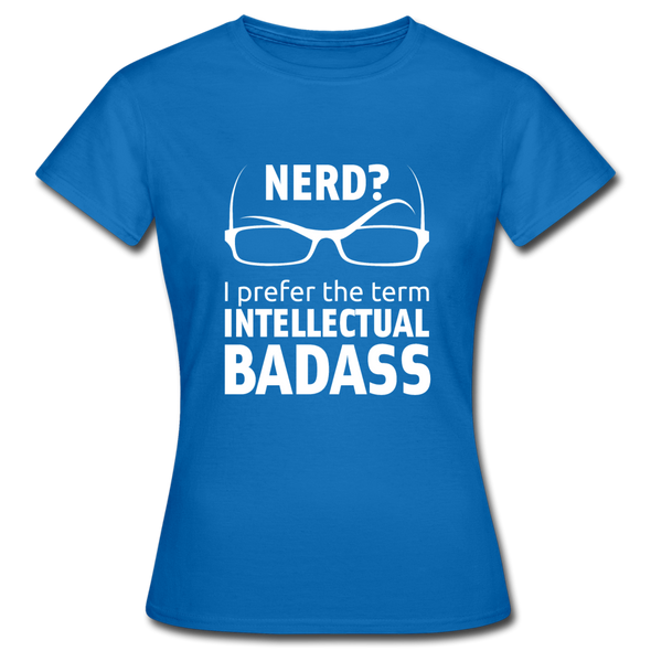 Frauen T-Shirt: Nerd? I prefer the term intellectual badass. - Royalblau