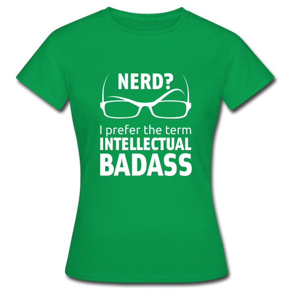 Frauen T-Shirt: Nerd? I prefer the term intellectual badass. - Kelly Green