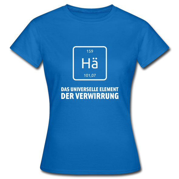 Frauen T-Shirt: Hä – Das universelle Element der Verwirrung - Royalblau