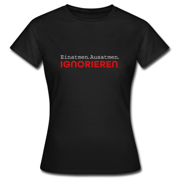 Frauen T-Shirt: Einatmen. Ausatmen. Ignorieren. - Schwarz