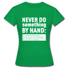 Frauen T-Shirt: Never do something by hand. - Kelly Green
