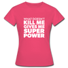 Frauen T-Shirt: What doesn´t kill me gives me superpower. - Azalea