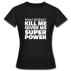 Frauen T-Shirt: What doesn´t kill me gives me superpower. - Schwarz
