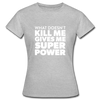 Frauen T-Shirt: What doesn´t kill me gives me superpower. - Grau meliert