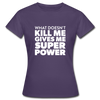 Frauen T-Shirt: What doesn´t kill me gives me superpower. - Dunkellila