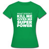 Frauen T-Shirt: What doesn´t kill me gives me superpower. - Kelly Green