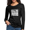 Frauen Premium Langarmshirt: What doesn´t kill me gives me superpower. - Anthrazit
