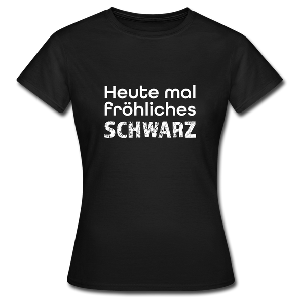 Frauen T-Shirt: Heute mal fröhliches Schwarz. - Schwarz