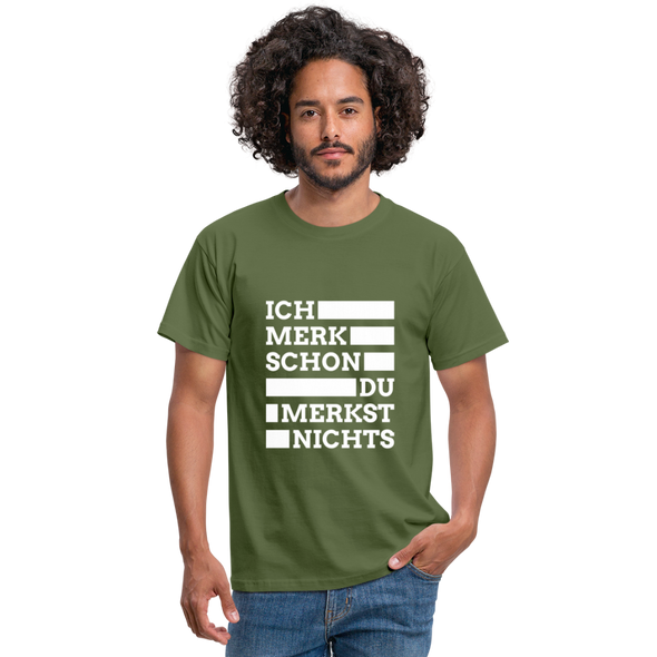 Männer T-Shirt: Ich merk schon, Du merkst nichts. - Militärgrün