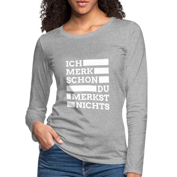 Frauen Premium Langarmshirt: Ich merk schon, Du merkst nichts. - Grau meliert