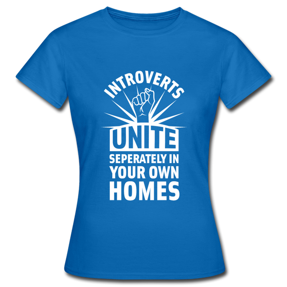 Frauen T-Shirt: Introverts unite separately in your own homes. - Royalblau