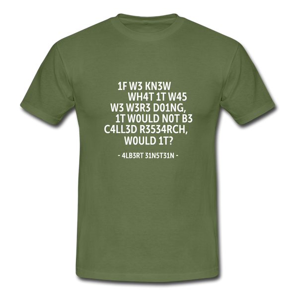 Männer T-Shirt: If we knew what it was we were doing, it would … - Militärgrün