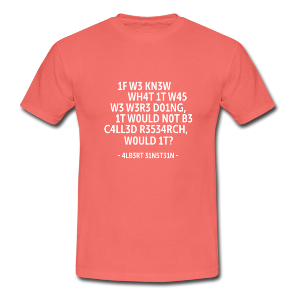 Männer T-Shirt: If we knew what it was we were doing, it would … - Koralle