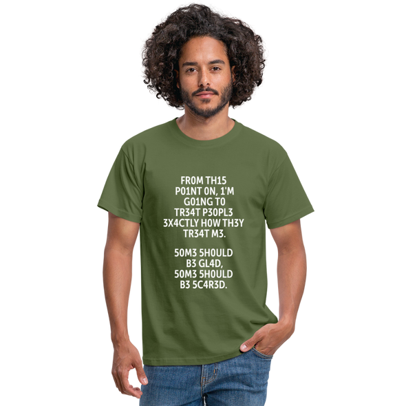 Männer T-Shirt: From this point on, I’m going to treat people exactly … - Militärgrün