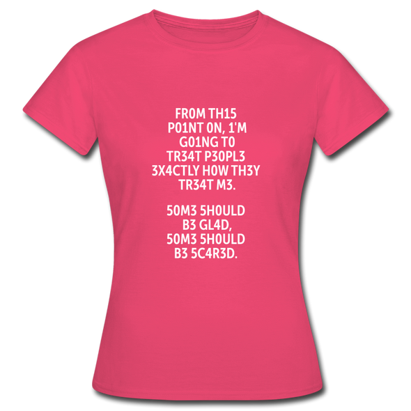 Frauen T-Shirt: From this point on, I’m going to treat people exactly … - Azalea