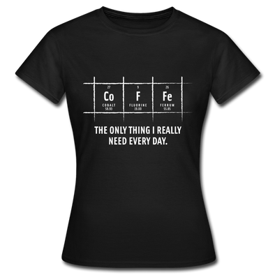 Frauen T-Shirt: Coffee – The only thing I really need every day - Schwarz