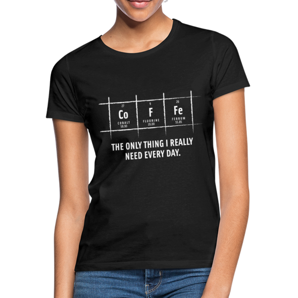 Frauen T-Shirt: Coffee – The only thing I really need every day - Schwarz