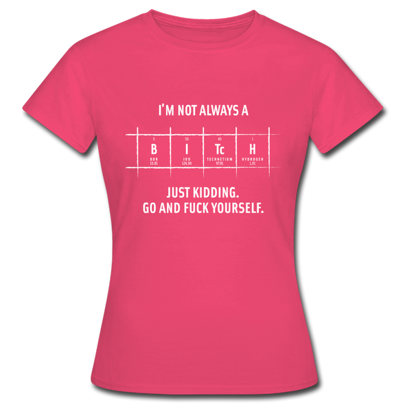 Frauen T-Shirt: I’m not always a bitch. Just kidding. Go and … - Azalea