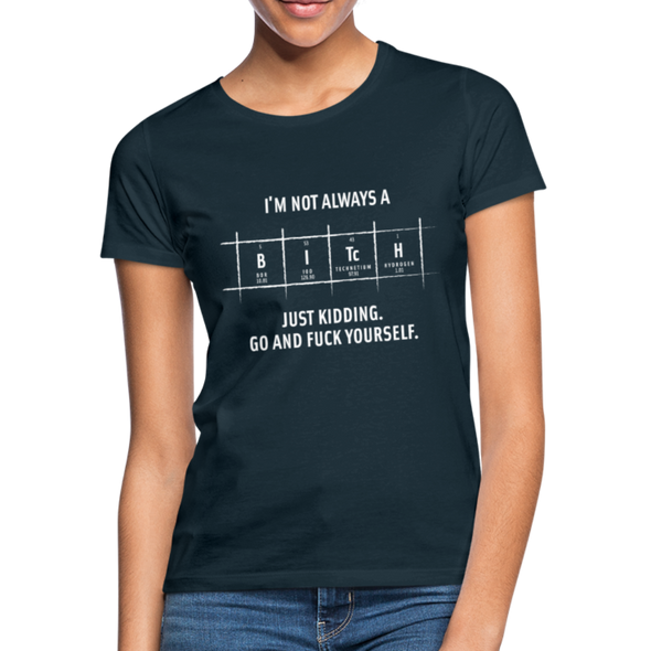 Frauen T-Shirt: I’m not always a bitch. Just kidding. Go and … - Navy